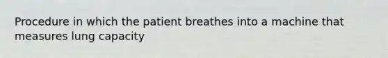 Procedure in which the patient breathes into a machine that measures lung capacity