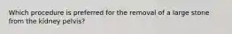 Which procedure is preferred for the removal of a large stone from the kidney pelvis?