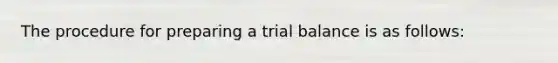 The procedure for preparing a trial balance is as follows: