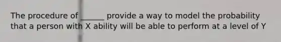 The procedure of ______ provide a way to model the probability that a person with X ability will be able to perform at a level of Y