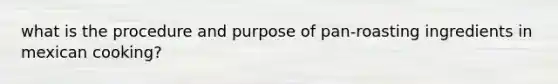 what is the procedure and purpose of pan-roasting ingredients in mexican cooking?