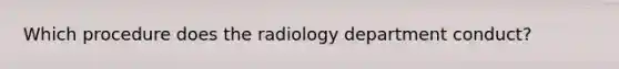 Which procedure does the radiology department conduct?