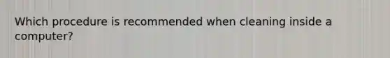 Which procedure is recommended when cleaning inside a computer?