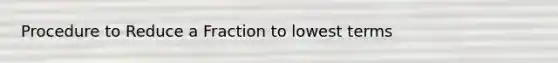 Procedure to Reduce a Fraction to lowest terms