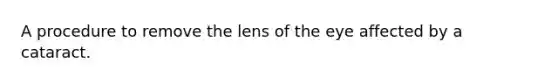 A procedure to remove the lens of the eye affected by a cataract.