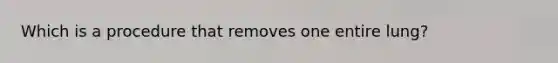 Which is a procedure that removes one entire lung?