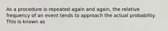 As a procedure is repeated again and​ again, the relative frequency of an event tends to approach the actual probability. This is known as