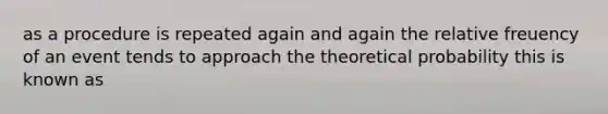 as a procedure is repeated again and again the relative freuency of an event tends to approach the theoretical probability this is known as