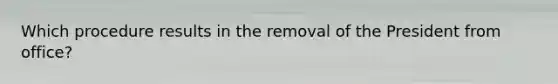 Which procedure results in the removal of the President from office?