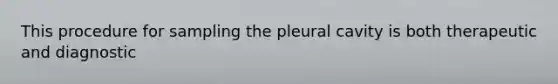 This procedure for sampling the pleural cavity is both therapeutic and diagnostic