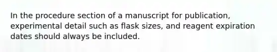 In the procedure section of a manuscript for publication, experimental detail such as flask sizes, and reagent expiration dates should always be included.