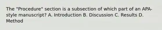 The "Procedure" section is a subsection of which part of an APA-style manuscript? A. Introduction B. Discussion C. Results D. Method