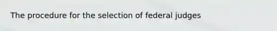 The procedure for the selection of federal judges