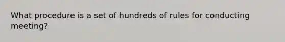 What procedure is a set of hundreds of rules for conducting meeting?