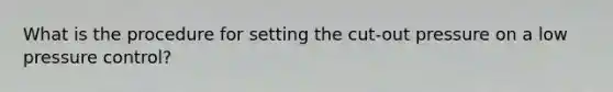 What is the procedure for setting the cut-out pressure on a low pressure control?