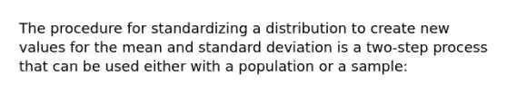 The procedure for standardizing a distribution to create new values for the mean and standard deviation is a two-step process that can be used either with a population or a sample: