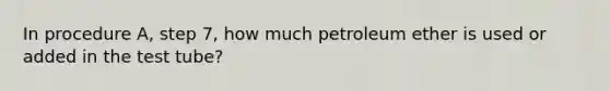 In procedure A, step 7, how much petroleum ether is used or added in the test tube?