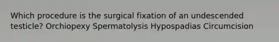 Which procedure is the surgical fixation of an undescended testicle? Orchiopexy Spermatolysis Hypospadias Circumcision