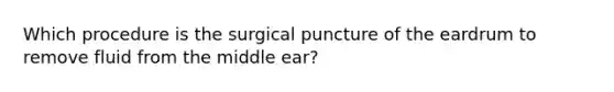 Which procedure is the surgical puncture of the eardrum to remove fluid from the middle ear?