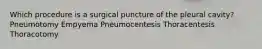 Which procedure is a surgical puncture of the pleural cavity? Pneumotomy Empyema Pneumocentesis Thoracentesis Thoracotomy