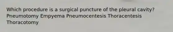 Which procedure is a surgical puncture of the pleural cavity? Pneumotomy Empyema Pneumocentesis Thoracentesis Thoracotomy