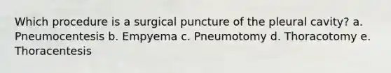 Which procedure is a surgical puncture of the pleural cavity? a. Pneumocentesis b. Empyema c. Pneumotomy d. Thoracotomy e. Thoracentesis