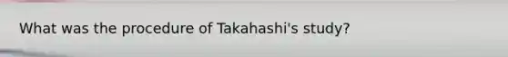 What was the procedure of Takahashi's study?