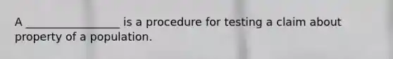 A _________________ is a procedure for testing a claim about property of a population.