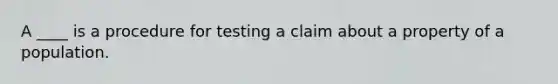 A ____ is a procedure for testing a claim about a property of a population.