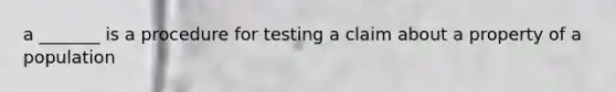 a _______ is a procedure for testing a claim about a property of a population