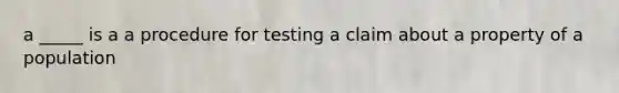 a _____ is a a procedure for testing a claim about a property of a population