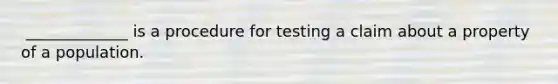 ​ _____________ is a procedure for testing a claim about a property of a population.