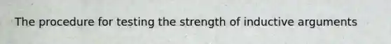 The procedure for testing the strength of inductive arguments