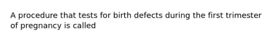 A procedure that tests for birth defects during the first trimester of pregnancy is called