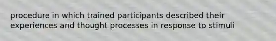 procedure in which trained participants described their experiences and thought processes in response to stimuli