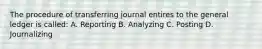 The procedure of transferring journal entires to the general ledger is called: A. Reporting B. Analyzing C. Posting D. Journalizing