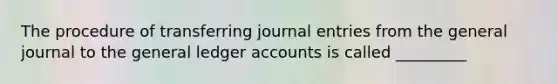 The procedure of transferring journal entries from the general journal to the general ledger accounts is called _________