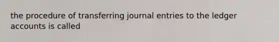 the procedure of transferring journal entries to the ledger accounts is called