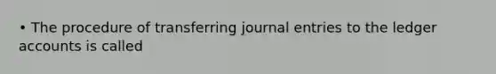 • The procedure of transferring journal entries to the ledger accounts is called