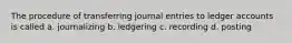 The procedure of transferring journal entries to ledger accounts is called a. journalizing b. ledgering c. recording d. posting