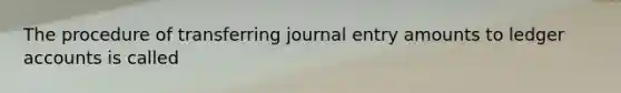 The procedure of transferring journal entry amounts to ledger accounts is called