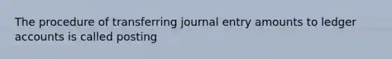 The procedure of transferring journal entry amounts to ledger accounts is called posting