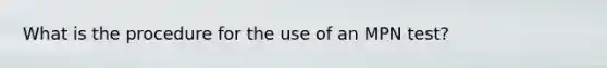 What is the procedure for the use of an MPN test?