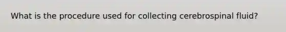 What is the procedure used for collecting cerebrospinal fluid?