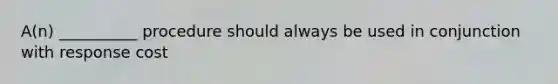 A(n) __________ procedure should always be used in conjunction with response cost
