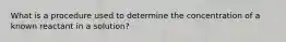 What is a procedure used to determine the concentration of a known reactant in a solution?