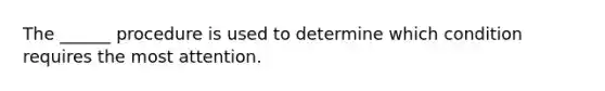 The ______ procedure is used to determine which condition requires the most attention.