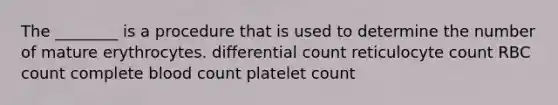 The ________ is a procedure that is used to determine the number of mature erythrocytes. differential count reticulocyte count RBC count complete blood count platelet count