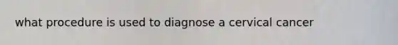 what procedure is used to diagnose a cervical cancer