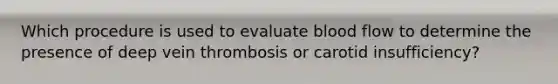 Which procedure is used to evaluate blood flow to determine the presence of deep vein thrombosis or carotid insufficiency?